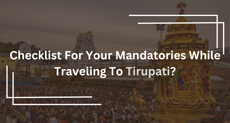 Checklist For Your Mandatories While Traveling To Tirupati?