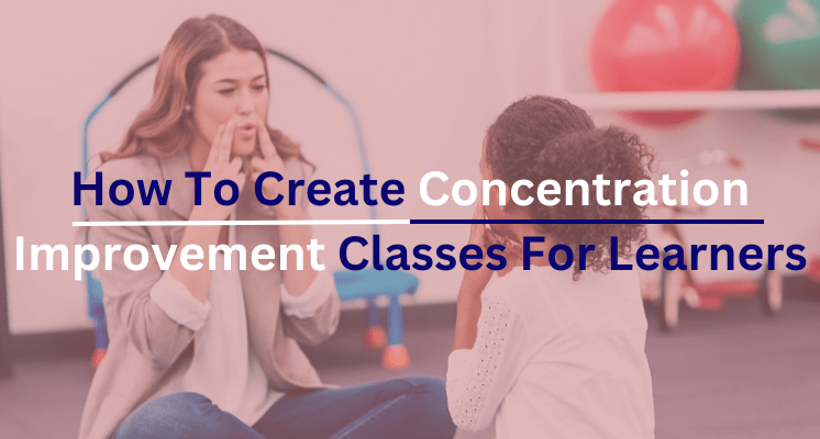 How To Create Concentration Improvement Classes For Learners
