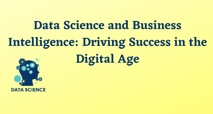 Data Science and Business Intelligence Driving Success in the Digital Age