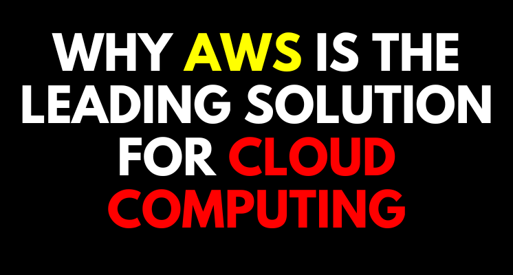 Why AWS is the Leading Solution for Cloud Computing