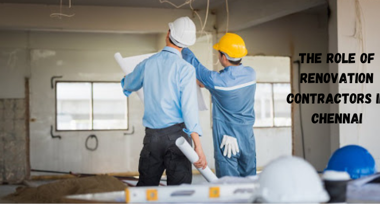 The Role of Renovation Contractors in Chennai