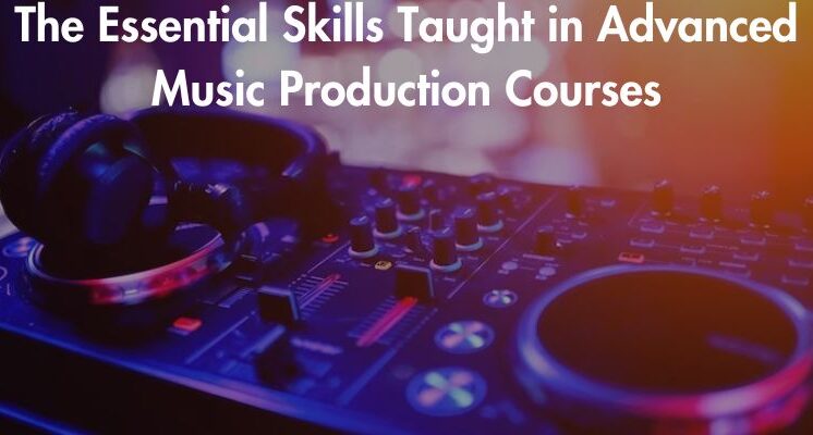 The Essential Skills Taught in Advanced Music Production Courses